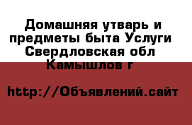 Домашняя утварь и предметы быта Услуги. Свердловская обл.,Камышлов г.